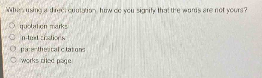 when using a direct quotation, how do you signify that the words are not yours?\nquotation marks\nin - text citations\nparenthetical citations\nworks cited page