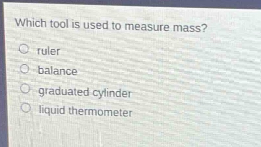 which tool is used to measure mass?\no ruler\no balance\no graduated cylinder\no liquid thermometer