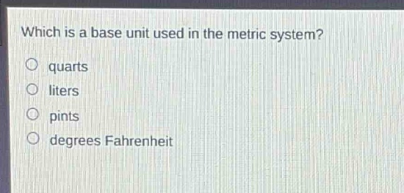 which is a base unit used in the metric system?\no quarts\no liters\no pints\no degrees fahrenheit