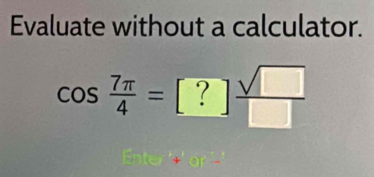 evaluate without a calculator.\ncos $\frac{7pi}{4}$ = ? $\frac{sqrt{}}{}$\nenter + or -