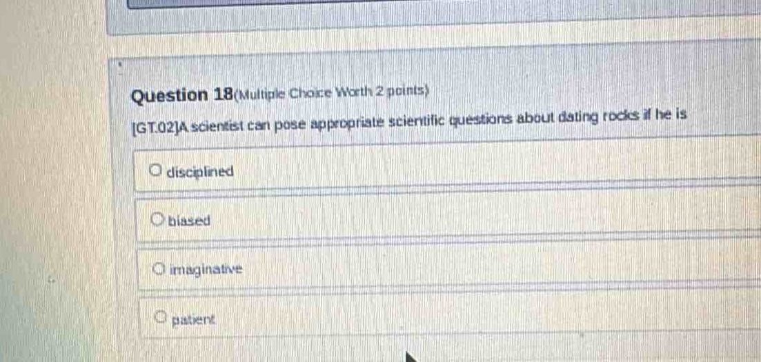 question 18(multiple choice worth 2 points) gt.02a scientist can pose appropriate scientific questions about dating rocks if he is disciplined biased imaginative patient