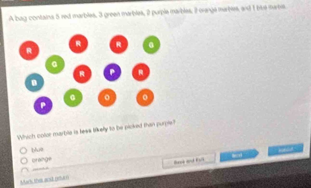 a bag contains 5 red marbles, 3 green marbles, 2 purple marbles, 2 orange marbles, and 1 blue marble. which color marble is less likely to be picked than purple? blue orange