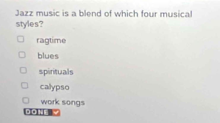 jazz music is a blend of which four musical styles?\n□ ragtime\n□ blues\n□ spirituals\n□ calypso\n□ work songs\ndone