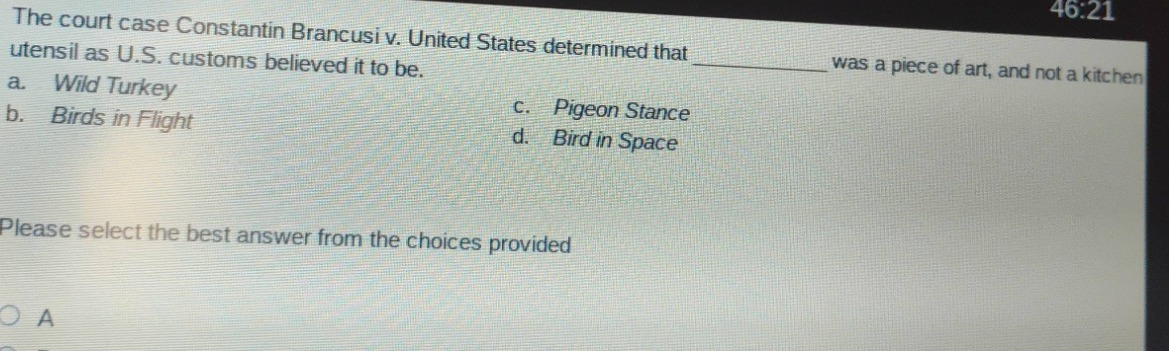 the court case constantin brancusi v. united states determined that ____________ was a piece of art, and not a kitchen utensil as u.s. customs believed it to be. a. wild turkey b. birds in flight c. pigeon stance d. bird in space please select the best answer from the choices provided