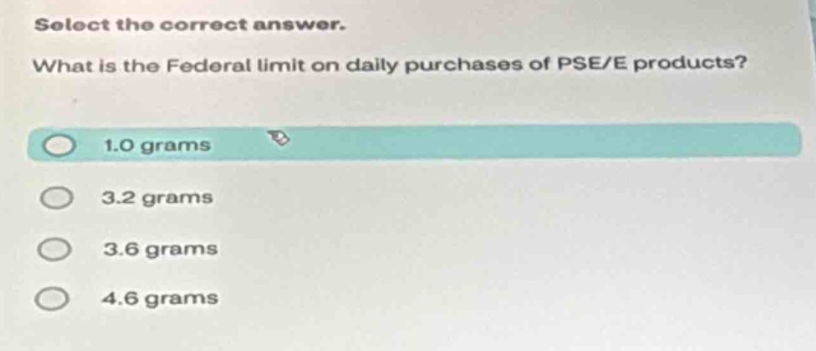 select the correct answer. what is the federal limit on daily purchases of pse/e products? 1.0 grams 3.2 grams 3.6 grams 4.6 grams
