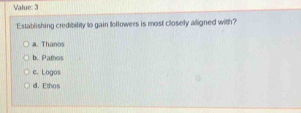 value: 3\nestablishing credibility to gain followers is most closely aligned with?\n a. thanos\n b. pathos\n c. logos\n d. ethos