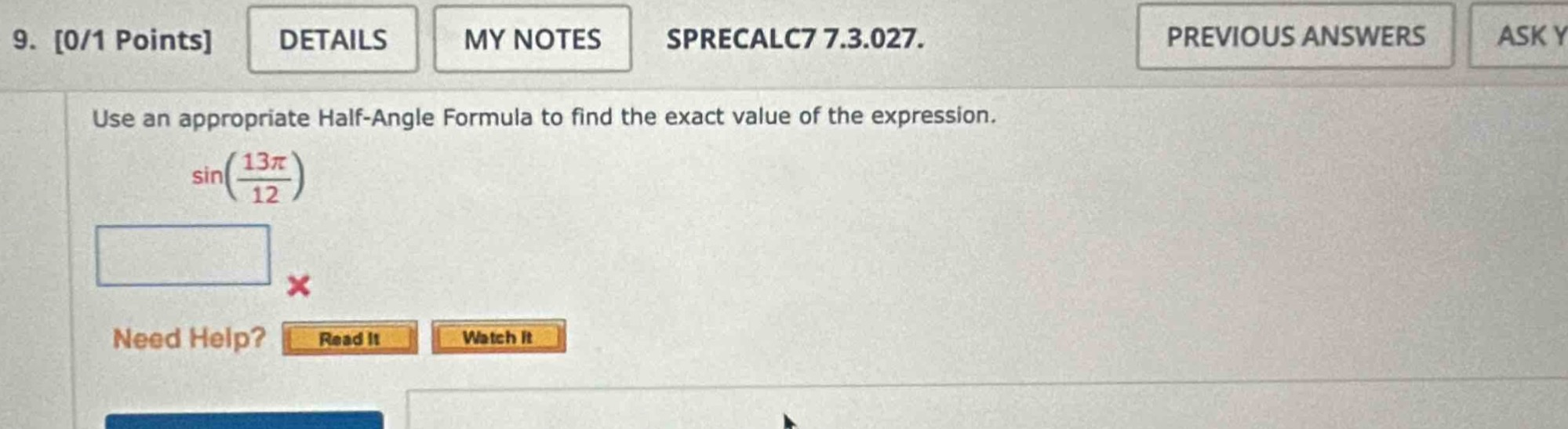 9. 0/1 points details my notes sprecalc7 7.3.027. use an appropriate half - angle formula to find the exact value of the expression. sin(\\frac{13\\pi}{12})