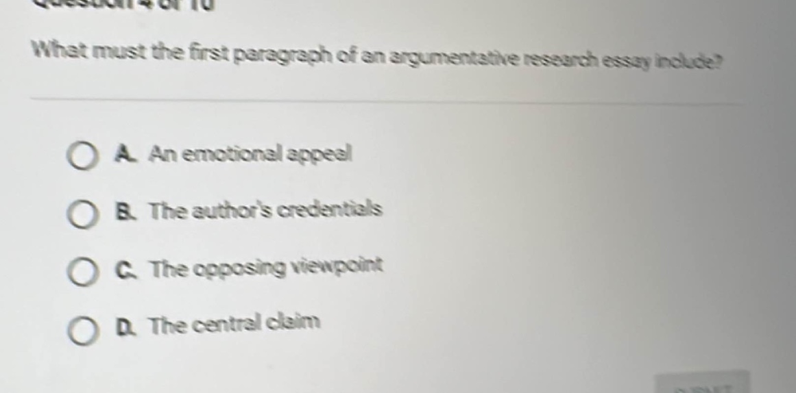 what must the first paragraph of an argumentative research essay include?\n\na. an emotional appeal\nb. the authors credentials\nc. the opposing viewpoint\nd. the central claim