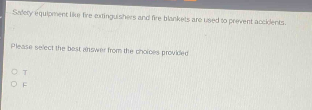 safety equipment like fire extinguishers and fire blankets are used to prevent accidents. please select the best answer from the choices provided. o t o f