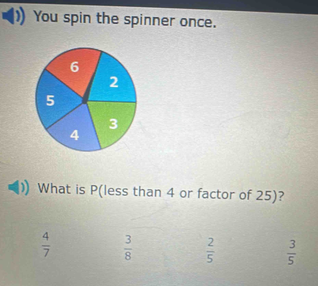 you spin the spinner once. what is p(less than 4 or factor of 25)? 4/7 3/8 2/5 3/5