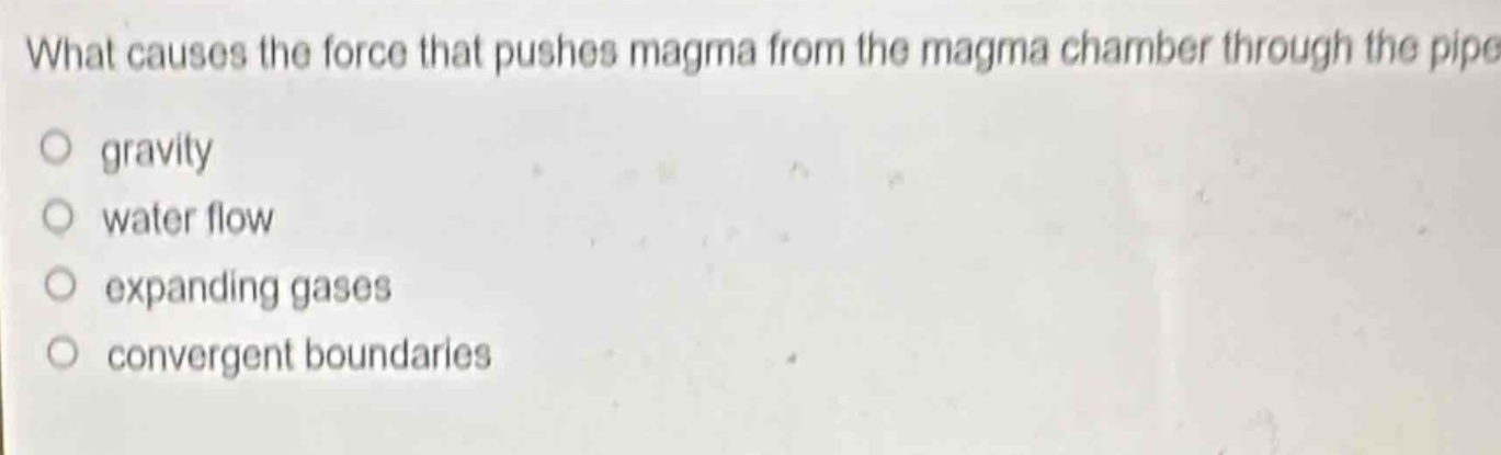 what causes the force that pushes magma from the magma chamber through the pipe?\no gravity\no water flow\no expanding gases\no convergent boundaries