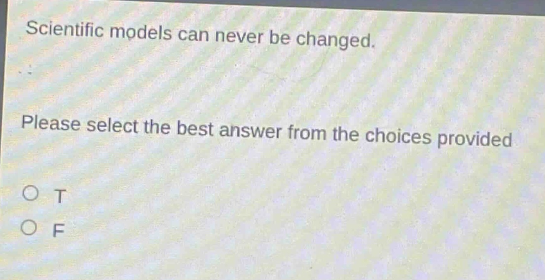 scientific models can never be changed. please select the best answer from the choices provided. o t o f