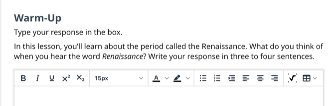 warm - up\ntype your response in the box.\nin this lesson, youll learn about the period called the renaissance. what do you think of when you hear the word renaissance? write your response in three to four sentences.