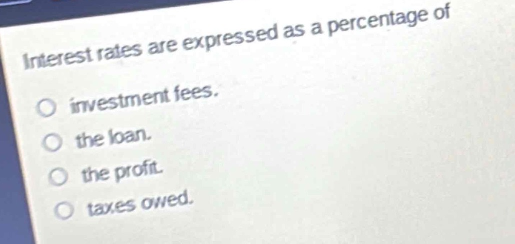 interest rates are expressed as a percentage of investment fees. the loan. the profit. taxes owed.