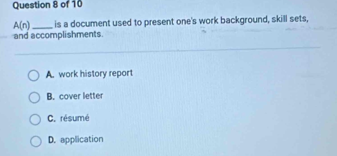 question 8 of 10\na(n) ____ is a document used to present ones work background, skill sets, and accomplishments.\na. work history report\nb. cover letter\nc. résumé\nd. application