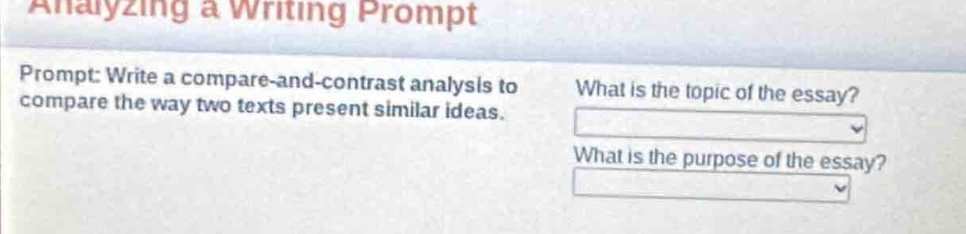 analyzing a writing prompt\nprompt: write a compare - and - contrast analysis to compare the way two texts present similar ideas.\nwhat is the topic of the essay?\nwhat is the purpose of the essay?