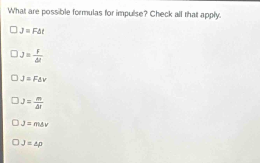 what are possible formulas for impulse? check all that apply.\n□j = fδt\n□j = \\frac{f}{δt}\n□j = fδv\n□j = \\frac{m}{δt}\n□j = mδv\n□j = δp