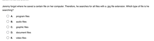 jeremy forgot where he saved a certain file on her computer. therefore, he searches for all files with a jpg file extension. which type of file is he searching?\no a. program files\no b. audio files\no c. graphic files\no d. document files\no e. video files