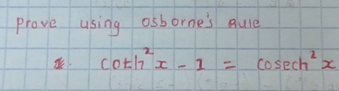 prove using osbornes rule\n1. $coth^{2}x - 1=cosech^{2}x$