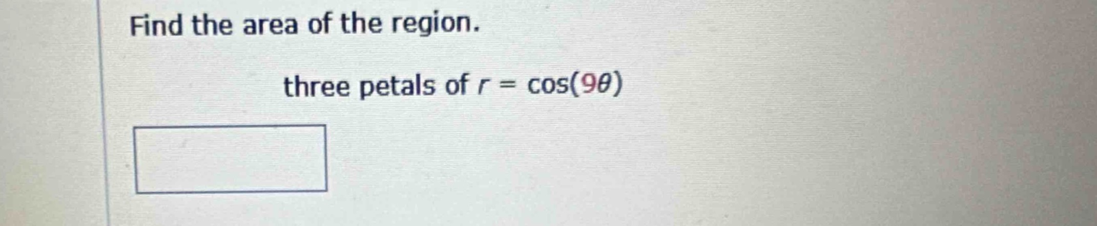 find the area of the region. three petals of $r = \\cos(9\\theta)$