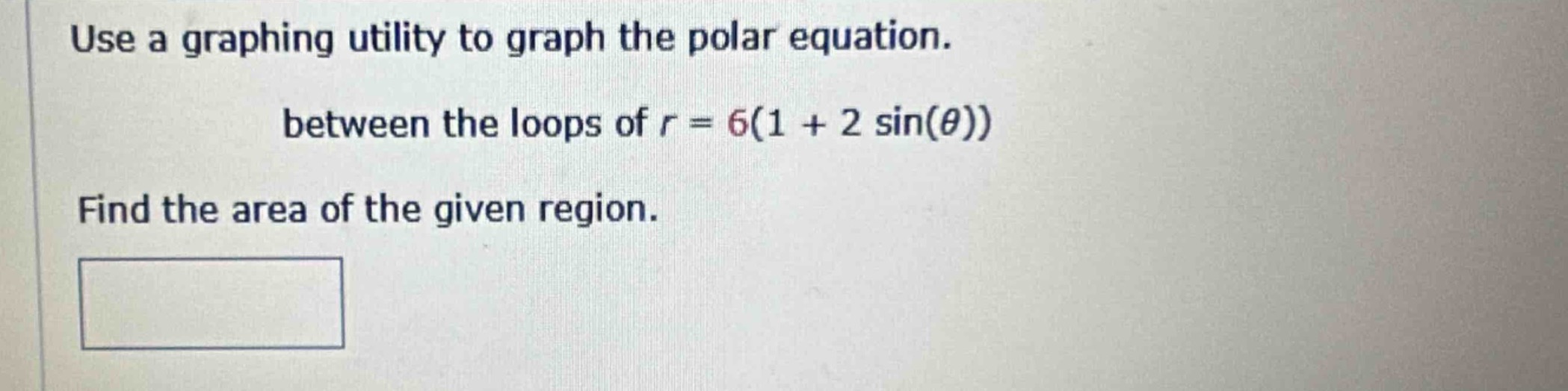 use a graphing utility to graph the polar equation. between the loops of $r = 6(1 + 2sin(\theta))$ find the area of the given region.