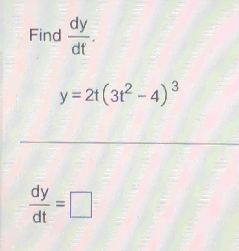 find $\frac{dy}{dt}$. \n$y = 2t(3t^{2}-4)^{3}$\n$\frac{dy}{dt}=square$