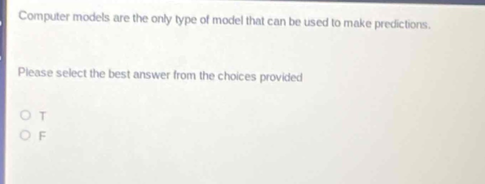 computer models are the only type of model that can be used to make predictions. please select the best answer from the choices provided. o t o f