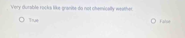 very durable rocks like granite do not chemically weather. true false