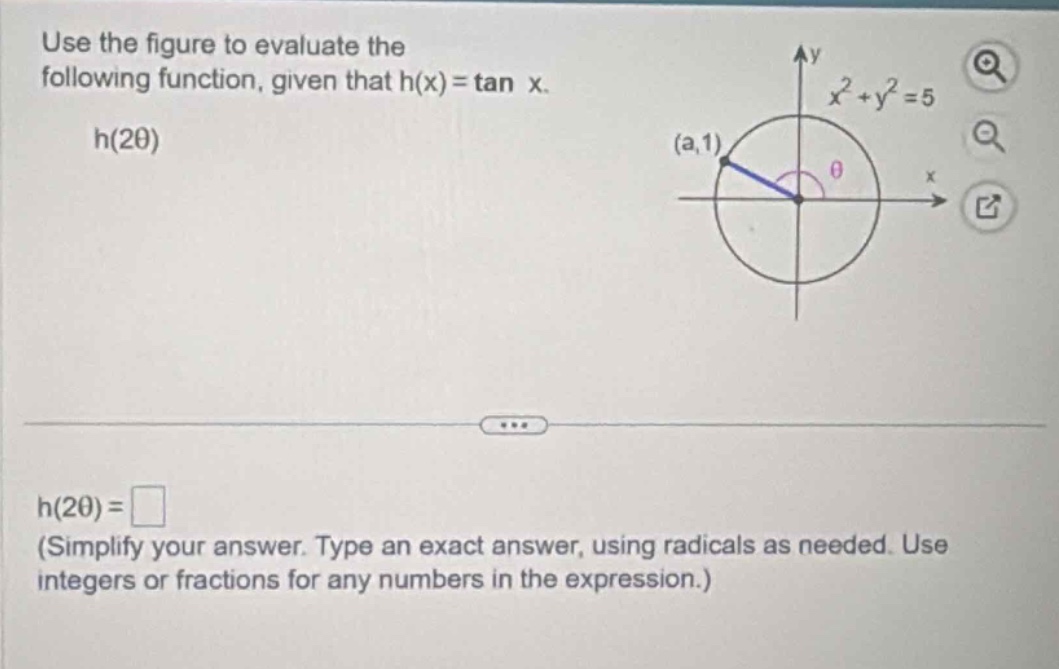 use the figure to evaluate the following function, given that h(x)=tan x. h(2θ) h(2θ)=□ (simplify your answer. type an exact answer, using radicals as needed. use integers or fractions for any numbers in the expression.)