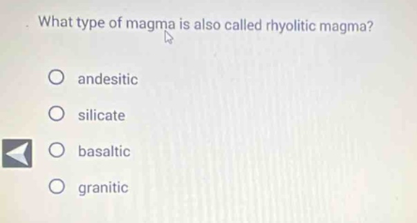 what type of magma is also called rhyolitic magma?\nandesitic\nsilicate\nbasaltic\ngranitic