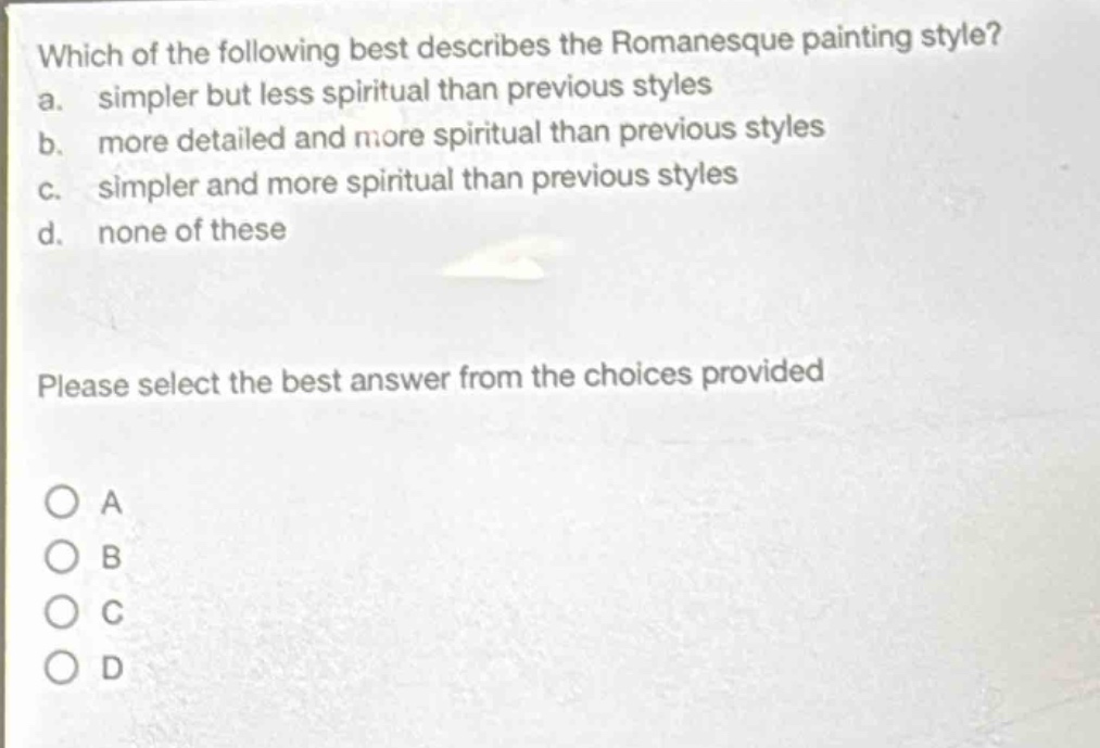 which of the following best describes the romanesque painting style? a. simpler but less spiritual than previous styles b. more detailed and more spiritual than previous styles c. simpler and more spiritual than previous styles d. none of these please select the best answer from the choices provided