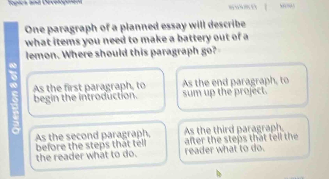 one paragraph of a planned essay will describe what items you need to make a battery out of a lemon. where should this paragraph go? as the first paragraph, to begin the introduction. as the end paragraph, to sum up the project. as the second paragraph, before the steps that tell the reader what to do. as the third paragraph, after the steps that tell the reader what to do.