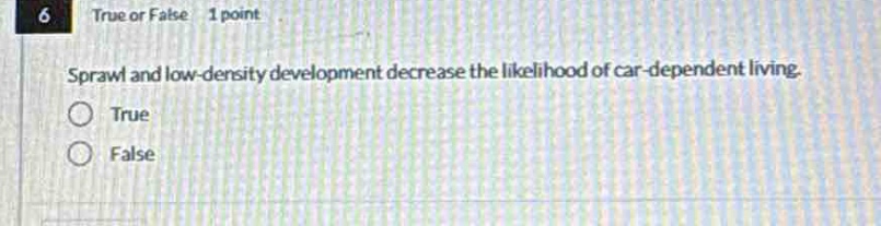 6 true or false 1 point sprawl and low - density development decrease the likelihood of car - dependent living. true false