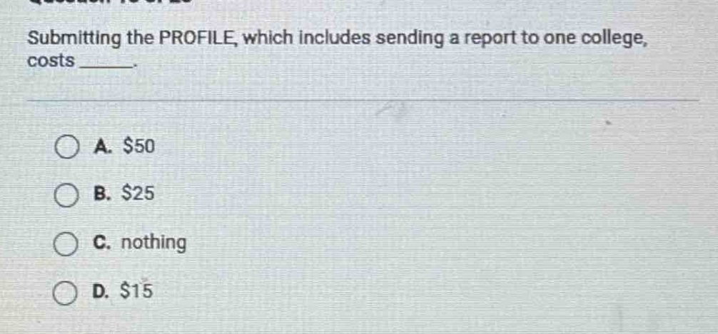 submitting the profile, which includes sending a report to one college, costs ______. a. $50 b. $25 c. nothing d. $15