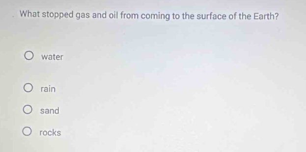 what stopped gas and oil from coming to the surface of the earth?\no water\no rain\no sand\no rocks