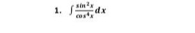 1. $int\frac{sin^{3}x}{cos^{2}x}dx$