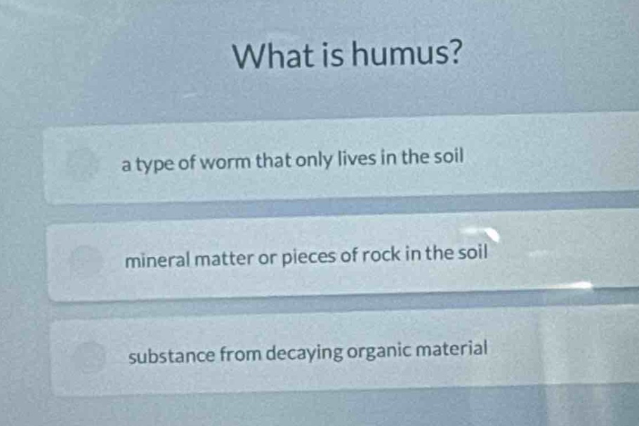 what is humus?\na type of worm that only lives in the soil\nmineral matter or pieces of rock in the soil\nsubstance from decaying organic material