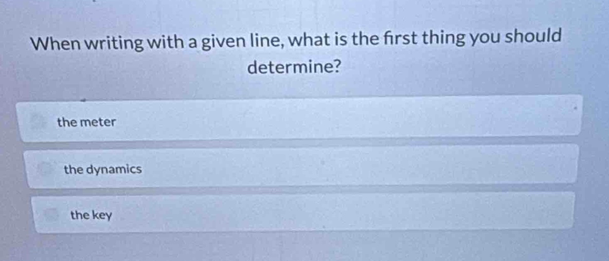 when writing with a given line, what is the first thing you should determine?\nthe meter\nthe dynamics\nthe key