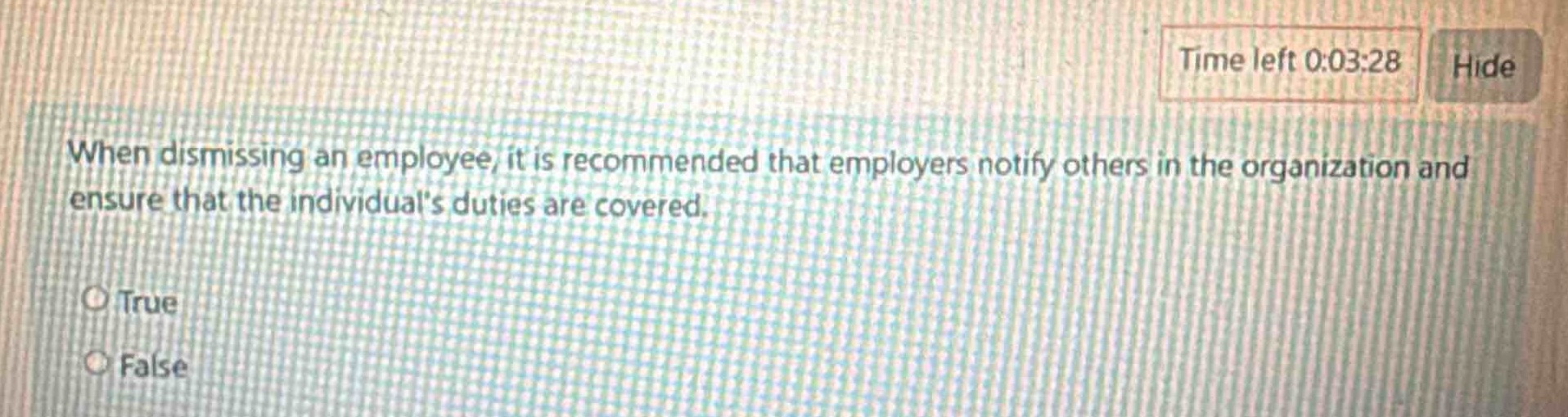 when dismissing an employee, it is recommended that employers notify others in the organization and ensure that the individuals duties are covered.\no true\no false