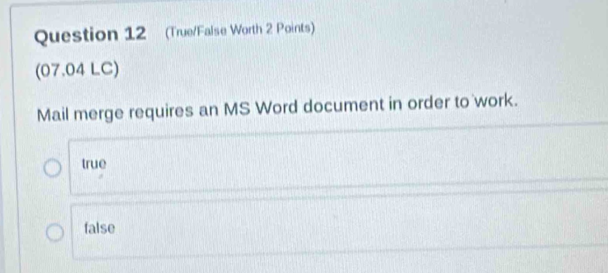 question 12 (true/false worth 2 points) (07.04 lc) mail merge requires an ms word document in order to work. true false