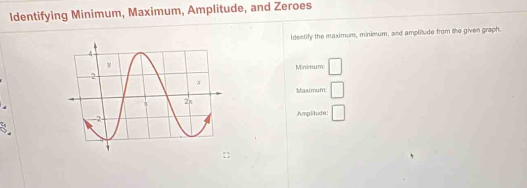 identifying minimum, maximum, amplitude, and zeroes\nidentify the maximum, minimum, and amplitude from the given graph.\nminimum:\nmaximum:\namplitude: