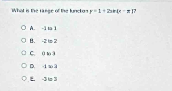 what is the range of the function y = 1 + 2sin(x - π)?\n\na. -1 to 1\nb. -2 to 2\nc. 0 to 3\nd. -1 to 3\ne. -3 to 3