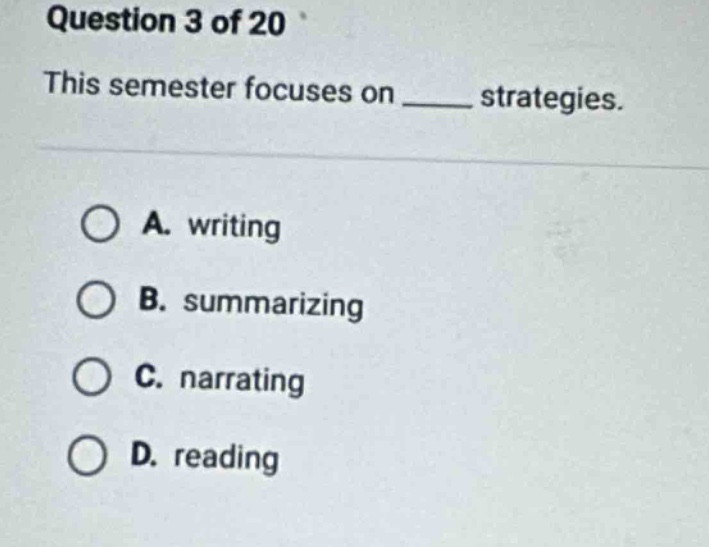question 3 of 20\nthis semester focuses on ______ strategies.\na. writing\nb. summarizing\nc. narrating\nd. reading