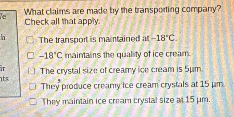 what claims are made by the transporting company? check all that apply. the transport is maintained at -18°c. -18°c maintains the quality of ice cream. the crystal size of creamy ice cream is 5μm. they produce creamy ice cream crystals at 15 μm. they maintain ice cream crystal size at 15 μm.