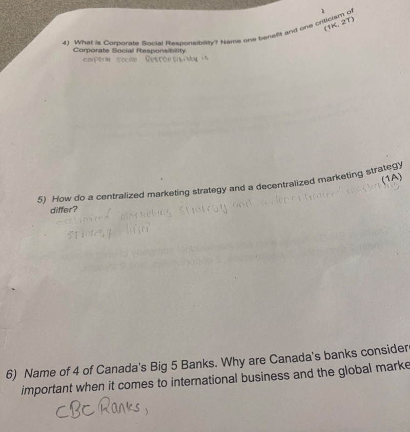 4) what is corporate social responsibility? name one benefit and one criticism of corporate social responsibility. (1k, 2t)\n5) how do a centralized marketing strategy and a decentralized marketing strategy differ? (1a)\n6) name 4 of canadas big 5 banks. why are canadas banks considered important when it comes to international business and the global market