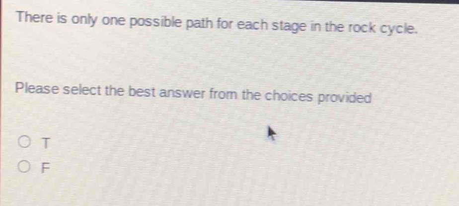 there is only one possible path for each stage in the rock cycle. please select the best answer from the choices provided. o t o f