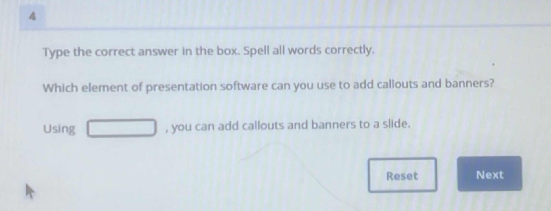 type the correct answer in the box. spell all words correctly. which element of presentation software can you use to add callouts and banners? using , you can add callouts and banners to a slide.