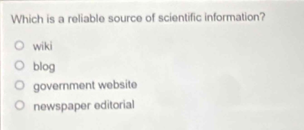 which is a reliable source of scientific information?\nwiki\nblog\ngovernment website\nnewspaper editorial