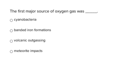 the first major source of oxygen gas was _____.\n○ cyanobacteria\n○ banded iron formations\n○ volcanic outgassing\n○ meteorite impacts