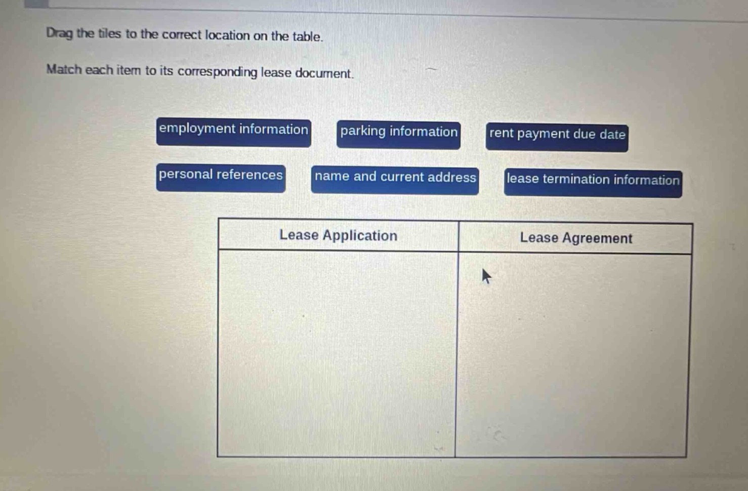 drag the tiles to the correct location on the table. match each item to its corresponding lease document. employment information parking information rent payment due date personal references name and current address lease termination information lease application lease agreement